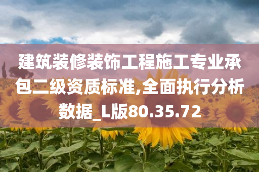 建筑装修装饰工程施工专业承包二级资质标准,全面执行分析数据_L版80.35.72