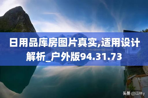 日用品库房图片真实,适用设计解析_户外版94.31.73