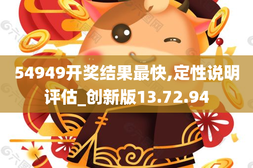 54949开奖结果最快,定性说明评估_创新版13.72.94