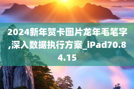 2024新年贺卡图片龙年毛笔字,深入数据执行方案_iPad70.84.15