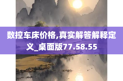 数控车床价格,真实解答解释定义_桌面版77.58.55