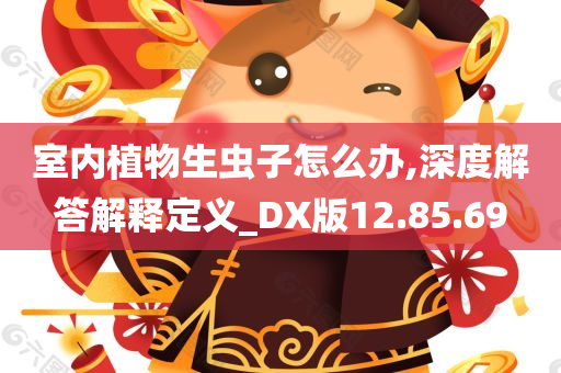 室内植物生虫子怎么办,深度解答解释定义_DX版12.85.69