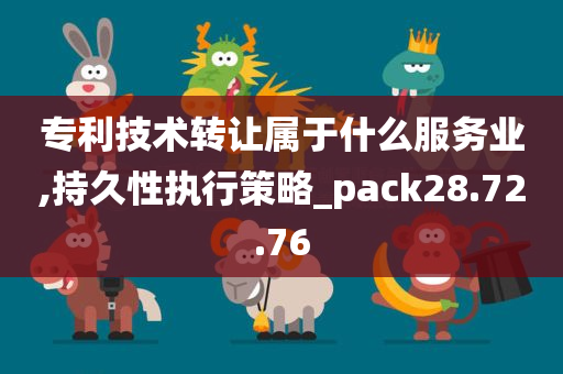 专利技术转让属于什么服务业,持久性执行策略_pack28.72.76