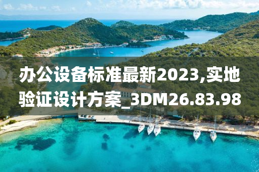 办公设备标准最新2023,实地验证设计方案_3DM26.83.98