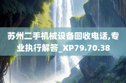 苏州二手机械设备回收电话,专业执行解答_XP79.70.38