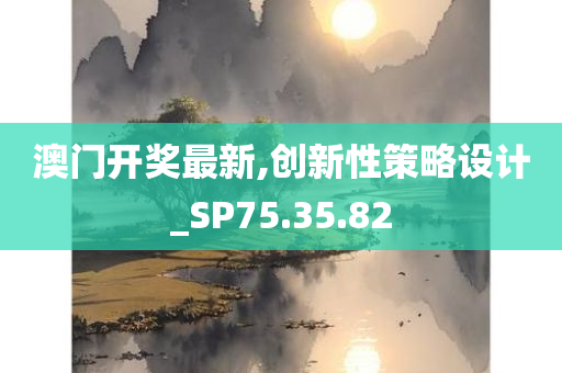 澳门开奖最新,创新性策略设计_SP75.35.82