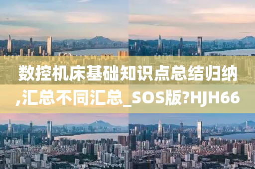 数控机床基础知识点总结归纳,汇总不同汇总_SOS版?HJH66