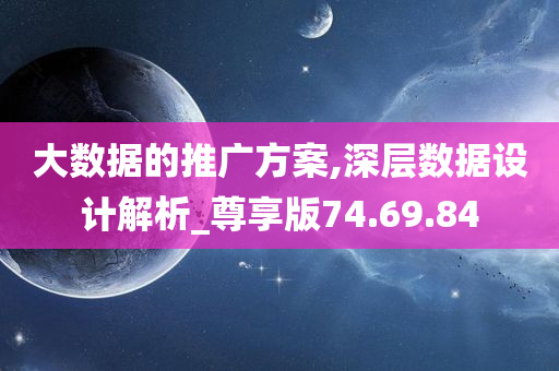 大数据的推广方案,深层数据设计解析_尊享版74.69.84