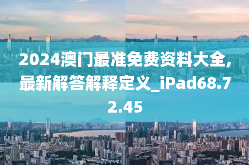 2024澳门最准免费资料大全,最新解答解释定义_iPad68.72.45