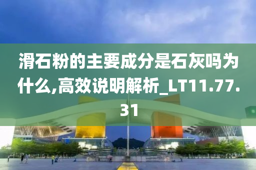 滑石粉的主要成分是石灰吗为什么,高效说明解析_LT11.77.31