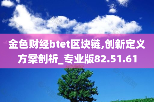 金色财经btet区块链,创新定义方案剖析_专业版82.51.61