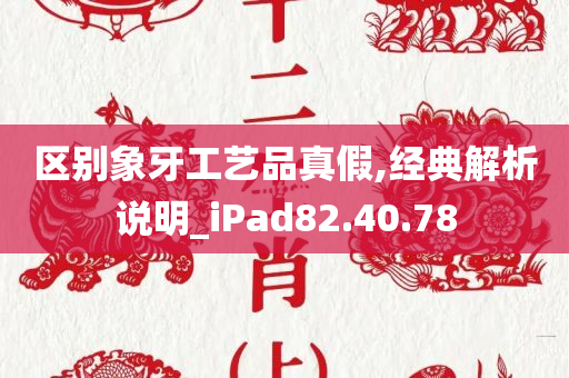 区别象牙工艺品真假,经典解析说明_iPad82.40.78