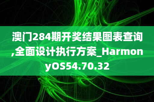 澳门284期开奖结果图表查询,全面设计执行方案_HarmonyOS54.70.32