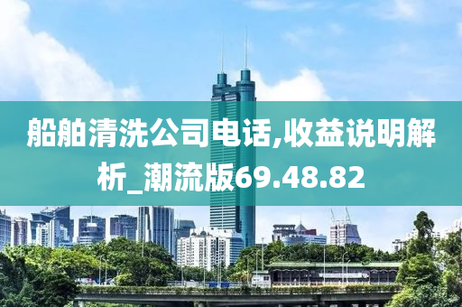 船舶清洗公司电话,收益说明解析_潮流版69.48.82