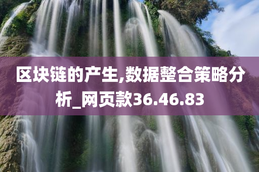 区块链的产生,数据整合策略分析_网页款36.46.83