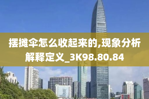 摆摊伞怎么收起来的,现象分析解释定义_3K98.80.84