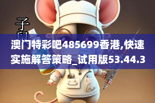 澳门特彩吧485699香港,快速实施解答策略_试用版53.44.30