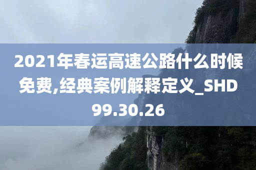 2021年春运高速公路什么时候免费,经典案例解释定义_SHD99.30.26